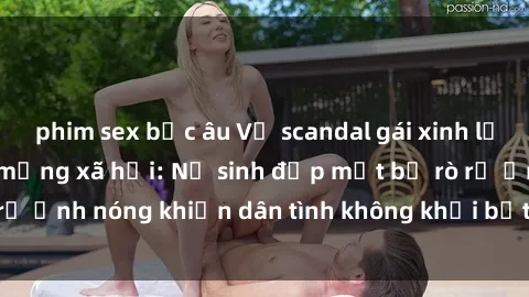 phim sex bắc âu Vụ scandal gái xinh lộ hàng gây sốt trên mạng xã hội: Nữ sinh đẹp mắt bị rò rỉ ảnh nóng khiến dân tình không khỏi bất ngờ và phẫn nộ!