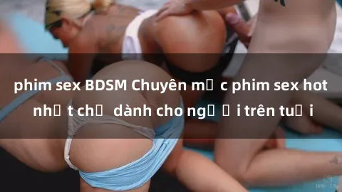 phim sex BDSM Chuyên mục phim sex hot nhất chỉ dành cho người trên tuổi
