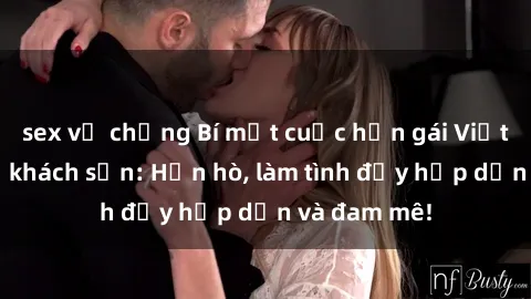 sex vợ chồng Bí mật cuộc hẹn gái Việt lần đầu ở khách sạn: Hẹn hò, làm tình đầy hấp dẫn và đam mê!