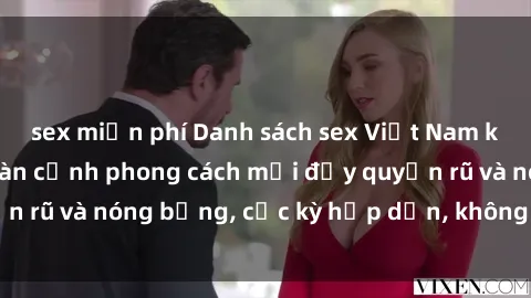 sex miễn phí Danh sách sex Việt Nam không che - Ảnh toàn cảnh phong cách mới đầy quyến rũ và nóng bỏng, cực kỳ hấp dẫn, không thể bỏ qua!