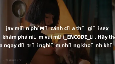 jav miễn phí Mở cánh cửa thế giới sex MILF Việt Nam để khám phá niềm vui mới_ENCODE_. Hãy tham gia ngay để trải nghiệm những khoảnh khắc đầy kích thích và đam mê.