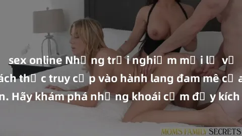 sex online Những trải nghiệm mới lạ với sex tập thể và cách thức truy cập vào hành lang đam mê của bạn. Hãy khám phá những khoái cảm đầy kích thích với tập thể hấp dẫn!