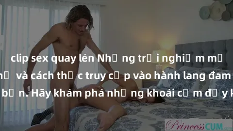 clip sex quay lén Những trải nghiệm mới lạ với sex tập thể và cách thức truy cập vào hành lang đam mê của bạn. Hãy khám phá những khoái cảm đầy kích thích với tập thể hấp dẫn!