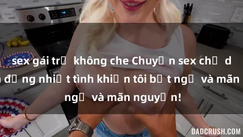 sex gái trẻ không che Chuyện sex chị dâu: hành động nhiệt tình khiến tôi bất ngờ và mãn nguyện!
