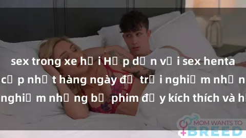 sex trong xe hơi Hấp dẫn với sex hentai vietsub mới nhất, cập nhật hàng ngày để trải nghiệm những bộ phim đầy kích thích và hấp dẫn.